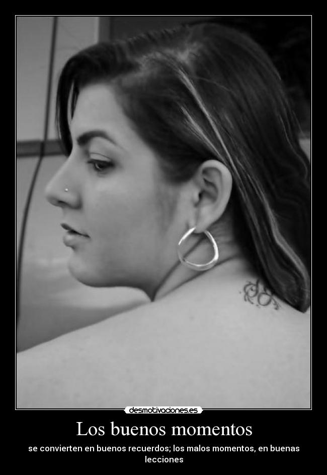 Los buenos momentos - se convierten en buenos recuerdos; los malos momentos, en buenas lecciones