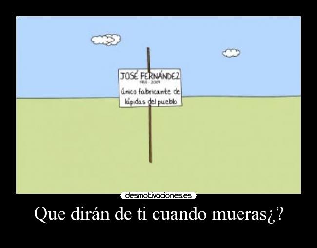 Que dirán de ti cuando mueras¿? - 