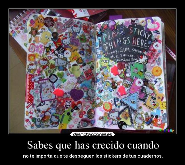 Sabes que has crecido cuando - no te importa que te despeguen los stickers de tus cuadernos.