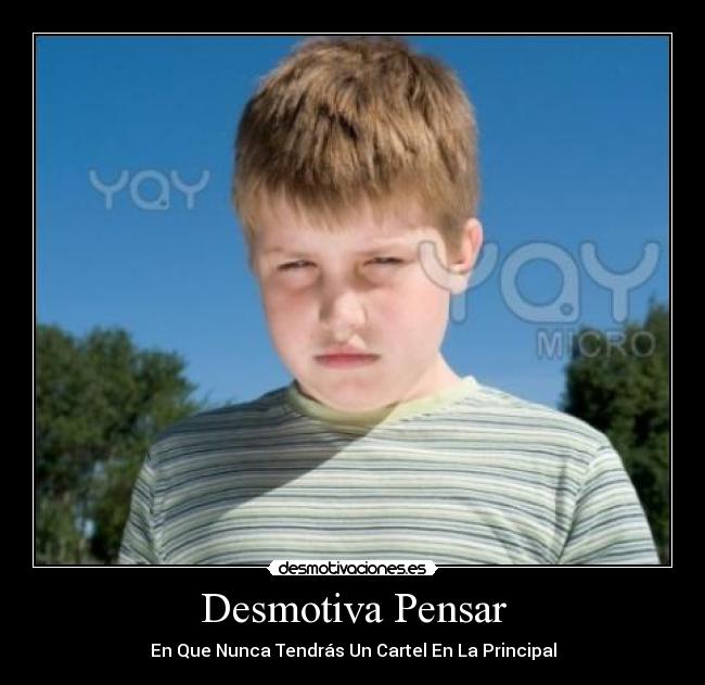 Desmotiva Pensar - En Que Nunca Tendrás Un Cartel En La Principal