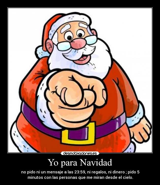 Yo para Navidad - no pido ni un mensaje a las 23:59, ni regalos, ni dinero ; pido 5
minutos con las personas que me miran desde el cielo.