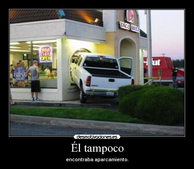 Él tampoco - encontraba aparcamiento.