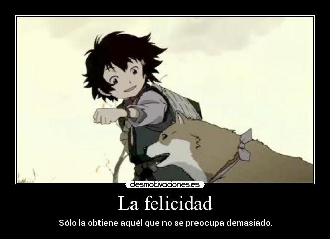 La felicidad - Sólo la obtiene aquél que no se preocupa demasiado.