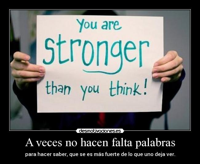 A veces no hacen falta palabras - para hacer saber, que se es más fuerte de lo que uno deja ver.