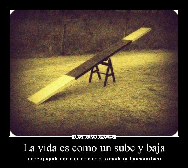 La vida es como un sube y baja - debes jugarla con alguien o de otro modo no funciona bien