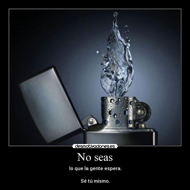 No seas - lo que la gente espera.

Sé tú mismo.