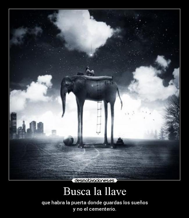 Busca la llave - que habra la puerta donde guardas los sueños
y no el cementerio.