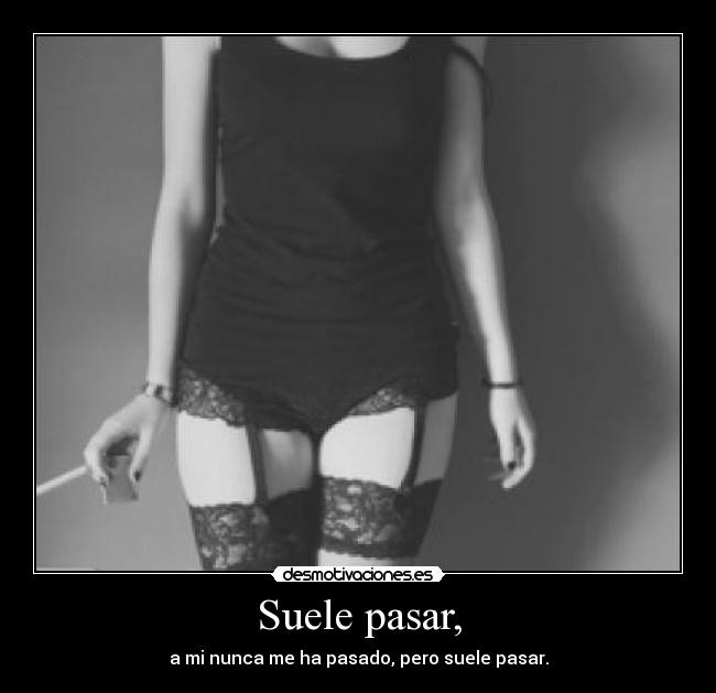 Suele pasar, - a mi nunca me ha pasado, pero suele pasar.