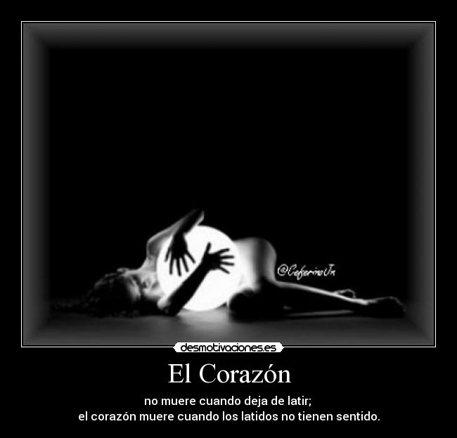 El Corazón - no muere cuando deja de latir;
el corazón muere cuando los latidos no tienen sentido.