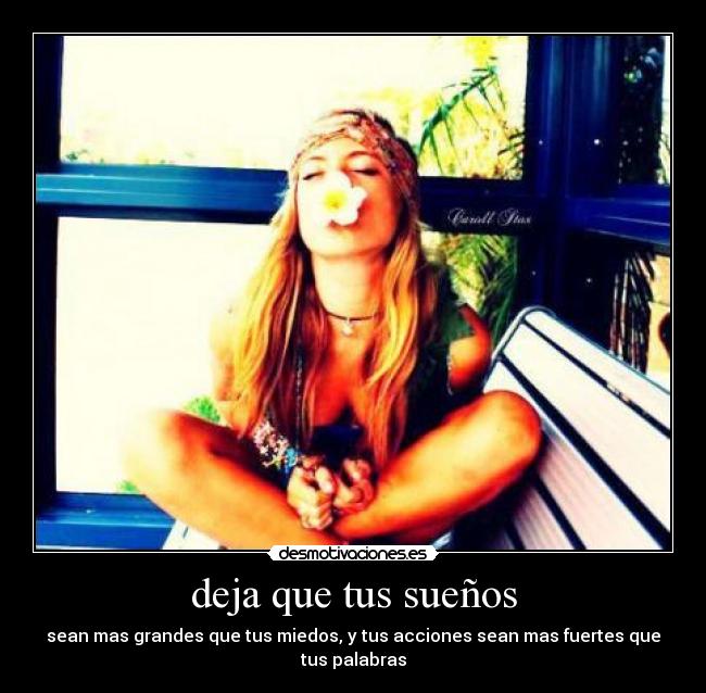 deja que tus sueños - sean mas grandes que tus miedos, y tus acciones sean mas fuertes que tus palabras