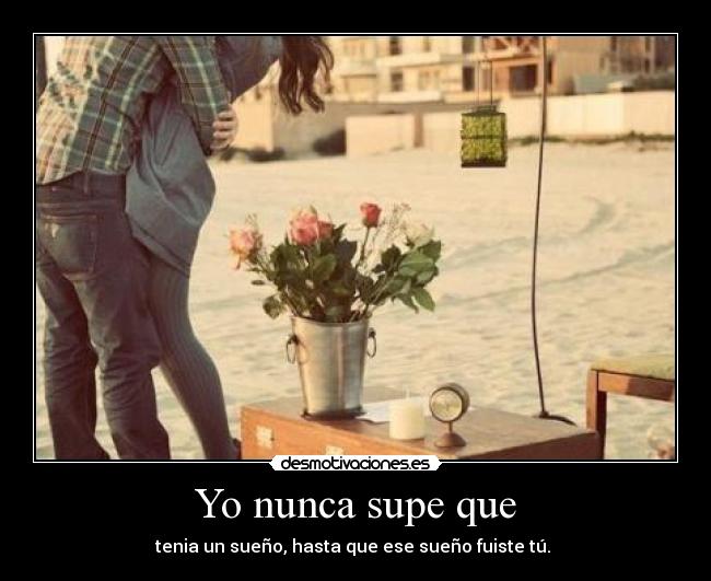 Yo nunca supe que - tenia un sueño, hasta que ese sueño fuiste tú. ♥