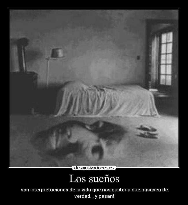 Los sueños - son interpretaciones de la vida que nos gustaria que pasasen de verdad... y pasan!