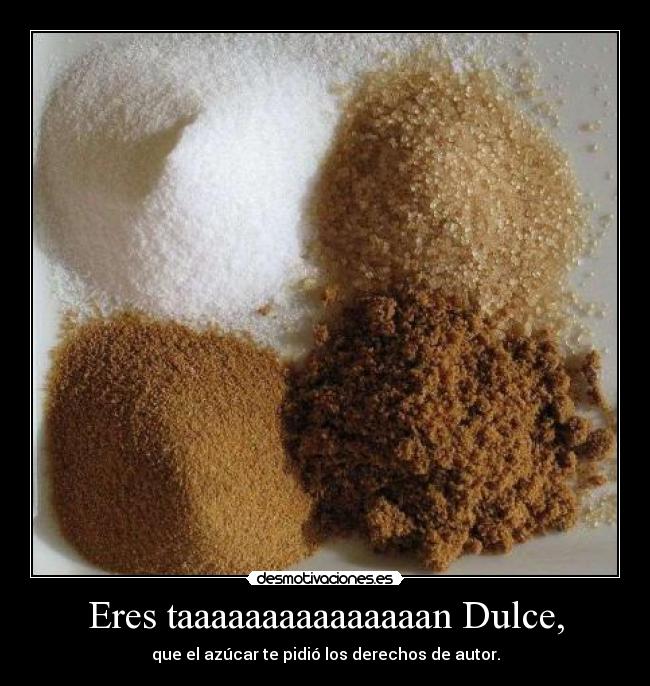 Eres taaaaaaaaaaaaaaan Dulce, -