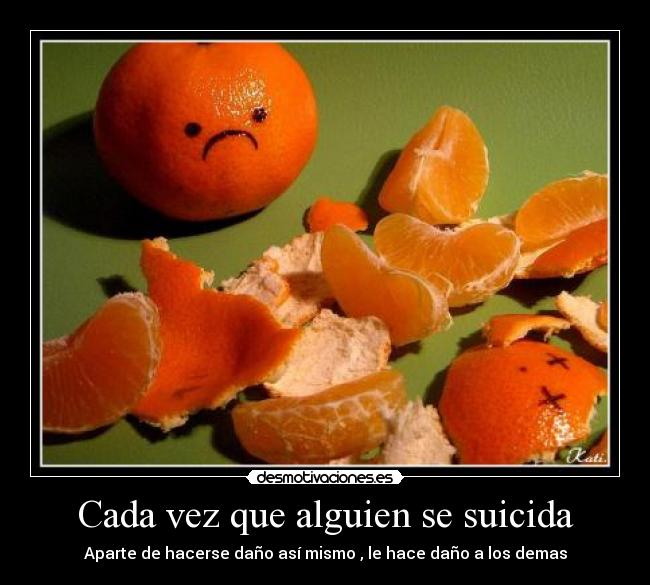 Cada vez que alguien se suicida - Aparte de hacerse daño así mismo , le hace daño a los demas