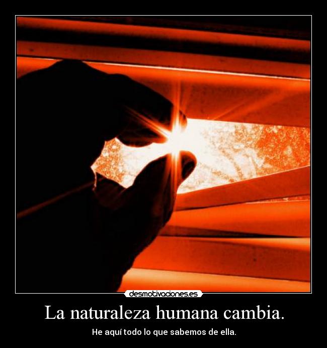 La naturaleza humana cambia. - He aquí todo lo que sabemos de ella.