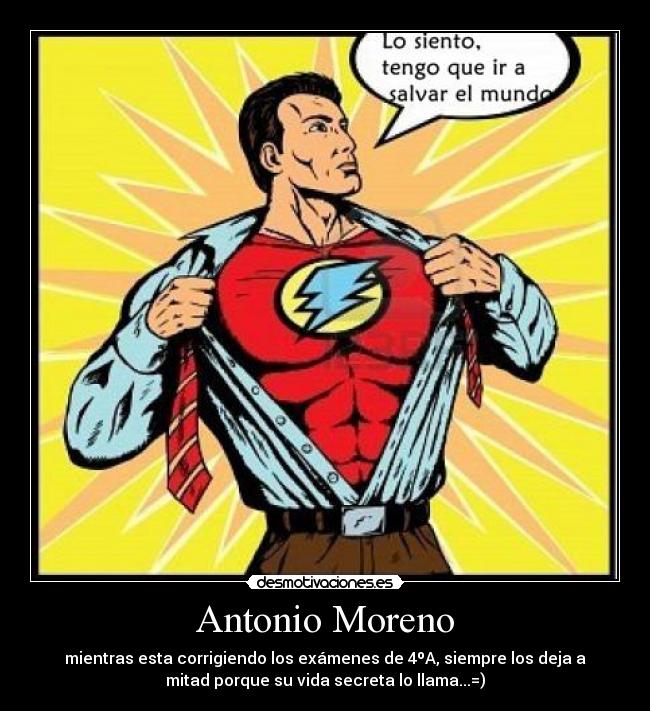 Antonio Moreno - mientras esta corrigiendo los exámenes de 4ºA, siempre los deja a
mitad porque su vida secreta lo llama...=)