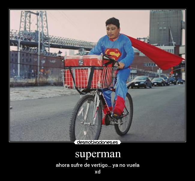 superman - ahora sufre de vertigo... ya no vuela
xd