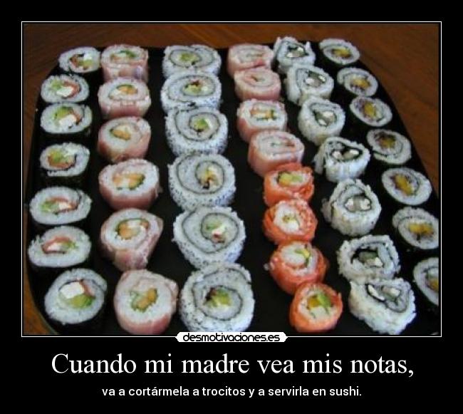 Cuando mi madre vea mis notas, - va a cortármela a trocitos y a servirla en sushi.