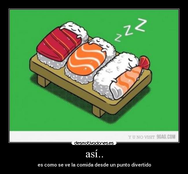 así.. - es como se ve la comida desde un punto divertido