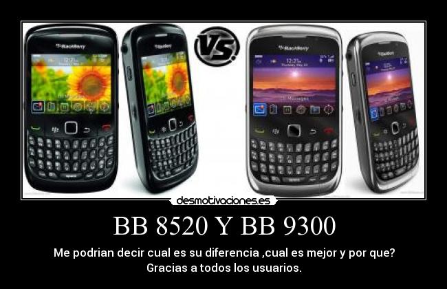 BB 8520 Y BB 9300 - Me podrian decir cual es su diferencia ,cual es mejor y por que?
Gracias a todos los usuarios.
