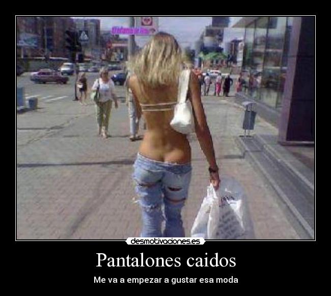 Pantalones caidos - Me va a empezar a gustar esa moda