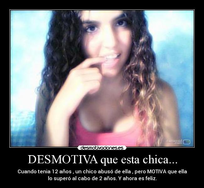 DESMOTIVA que esta chica... - Cuando tenia 12 años , un chico abusó de ella , pero MOTIVA que ella
lo superó al cabo de 2 años. Y ahora es feliz.