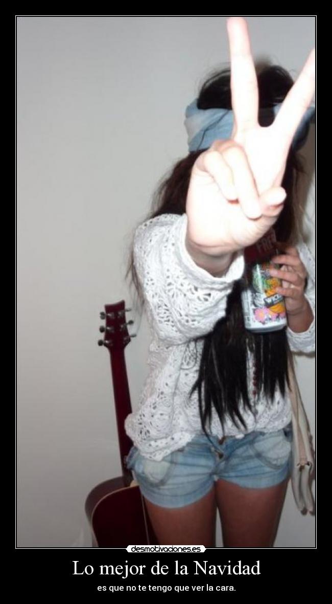Lo mejor de la Navidad - es que no te tengo que ver la cara.