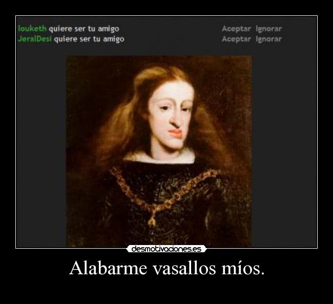 Alabarme vasallos míos. -