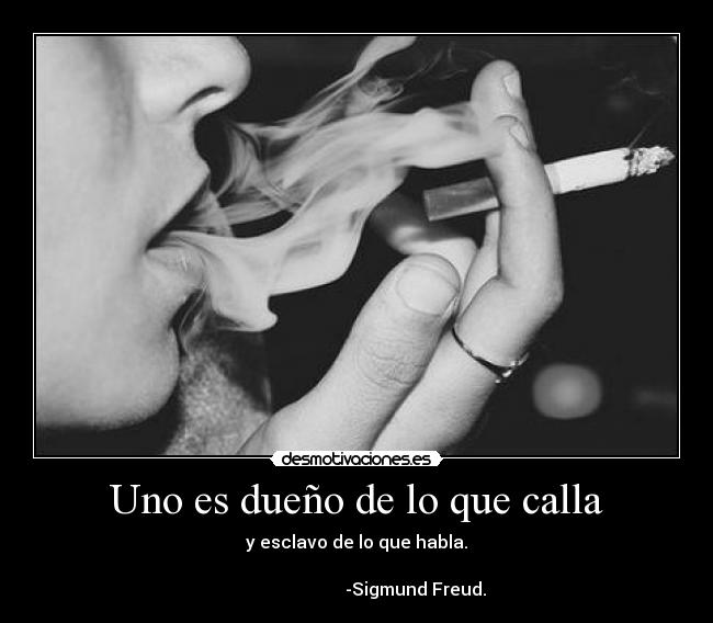 Uno es dueño de lo que calla - y esclavo de lo que habla.
-Sigmund Freud.