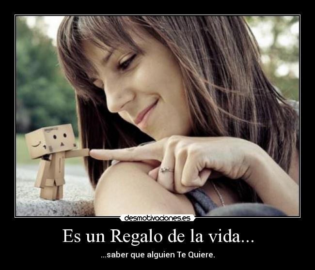 Es un Regalo de la vida... - ...saber que alguien Te Quiere.
