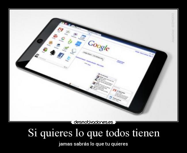 Si quieres lo que todos tienen - jamas sabrás lo que tu quieres