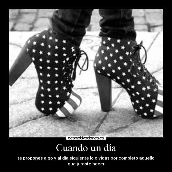 Cuando un día - te propones algo y al dia siguiente lo olvidas por completo aquello que juraste hacer