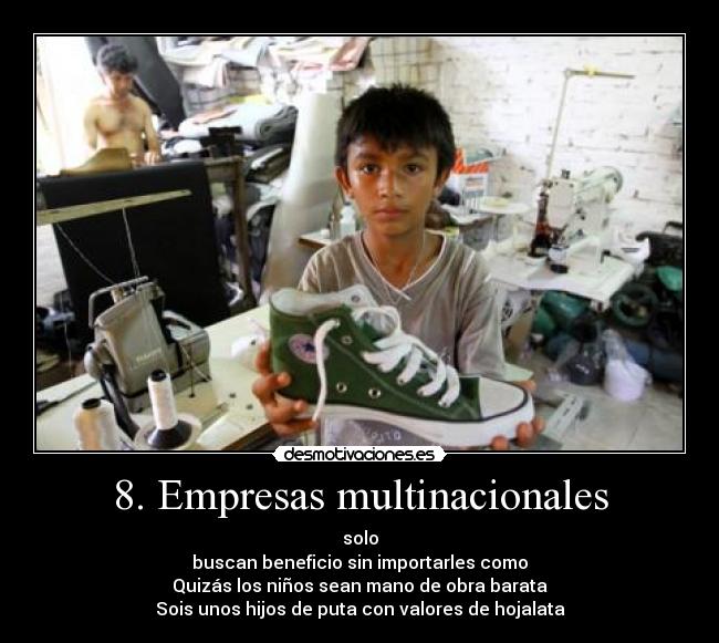 8. Empresas multinacionales - solo
buscan beneficio sin importarles como
Quizás los niños sean mano de obra barata
Sois unos hijos de puta con valores de hojalata