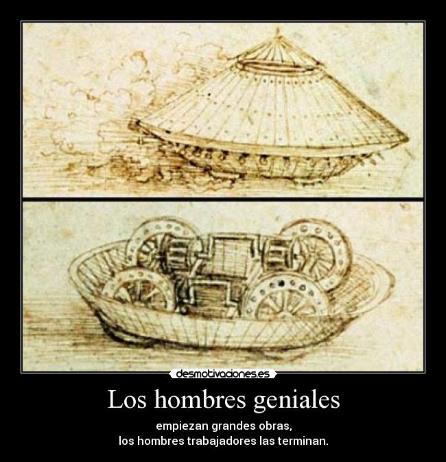 Los hombres geniales - empiezan grandes obras,
los hombres trabajadores las terminan.