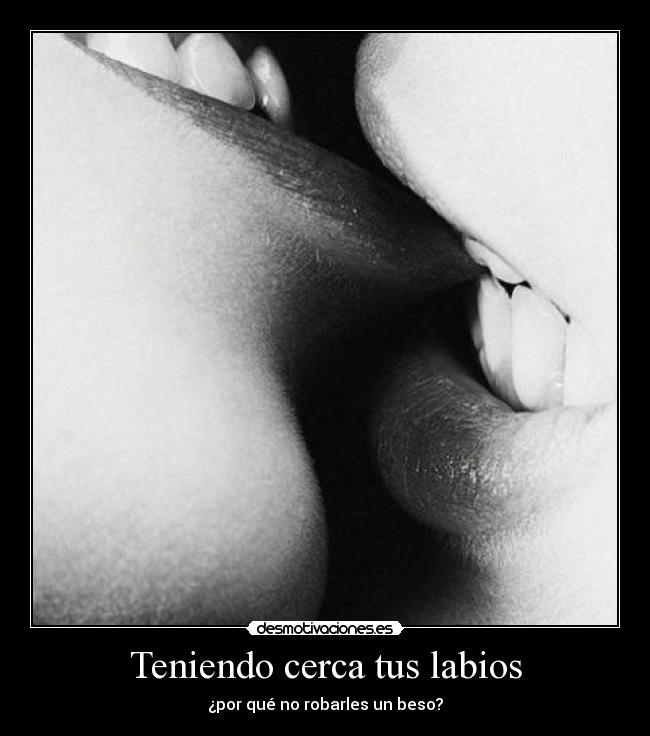 Teniendo cerca tus labios - ¿por qué no robarles un beso?