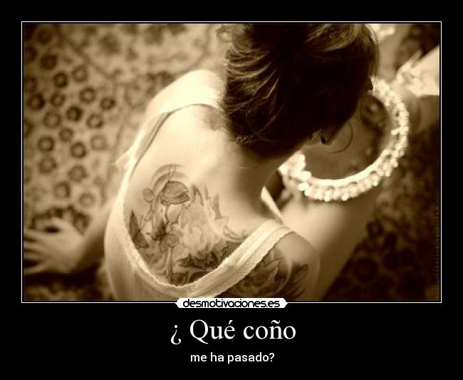 ¿ Qué coño - me ha pasado?