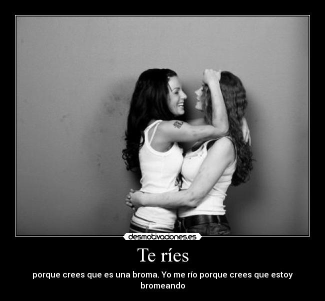Te ríes -
