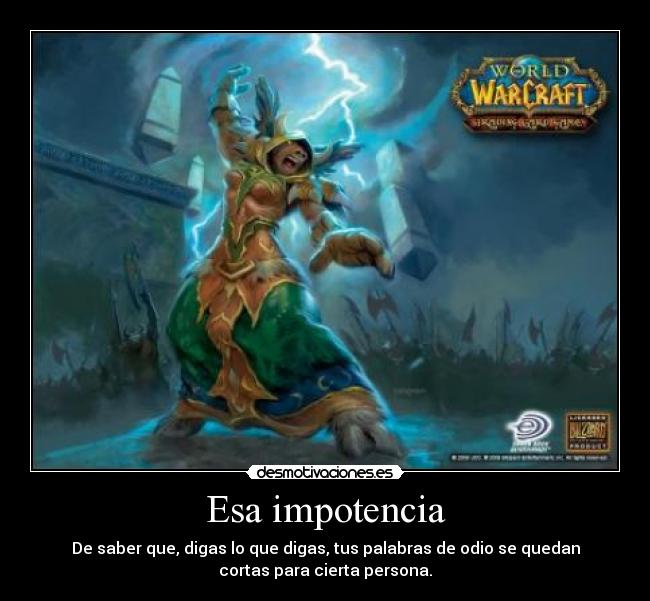 Esa impotencia - De saber que, digas lo que digas, tus palabras de odio se quedan
cortas para cierta persona.