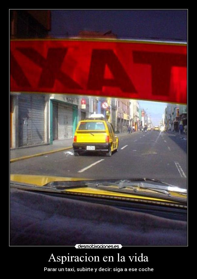 Aspiracion en la vida - Parar un taxi, subirte y decir: siga a ese coche