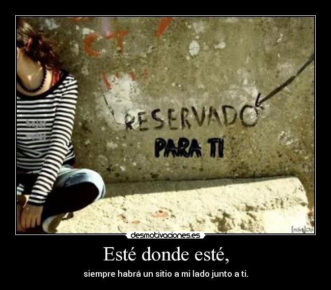 Esté donde esté, - siempre habrá un sitio a mi lado junto a ti.