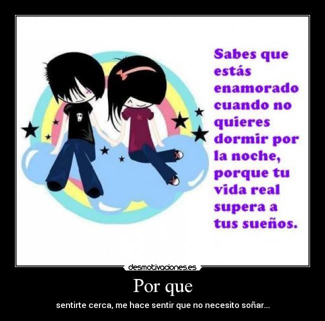 Por que - sentirte cerca, me hace sentir que no necesito soñar...