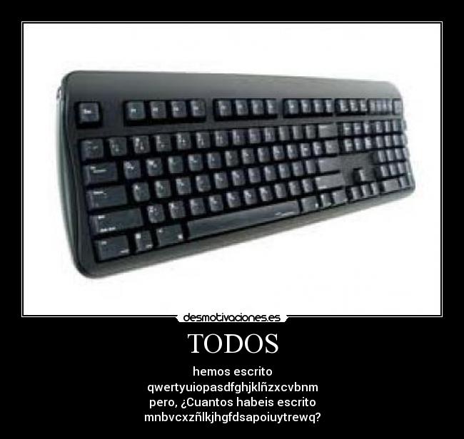 TODOS - hemos escrito
qwertyuiopasdfghjklñzxcvbnm
pero, ¿Cuantos habeis escrito
mnbvcxzñlkjhgfdsapoiuytrewq?