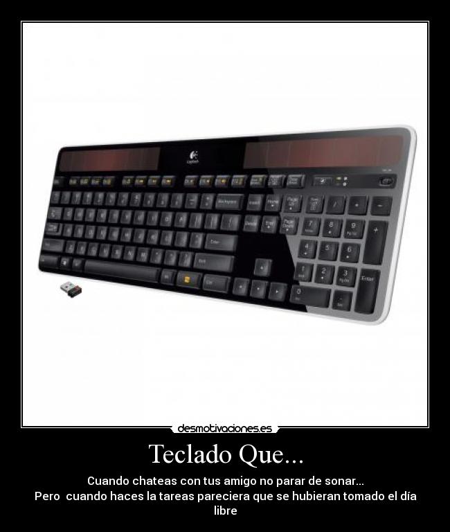 Teclado Que... - Cuando chateas con tus amigo no parar de sonar...
Pero cuando haces la tareas pareciera que se hubieran tomado el día libre