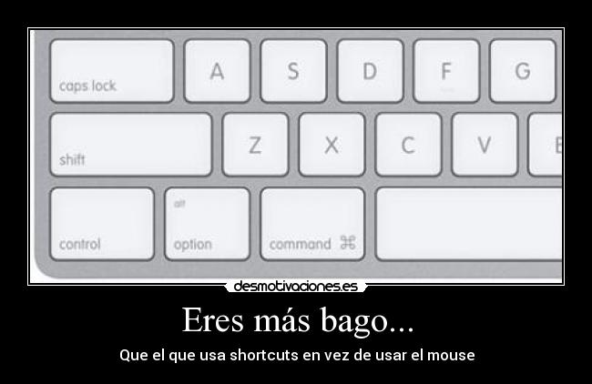 Eres más bago... - Que el que usa shortcuts en vez de usar el mouse
