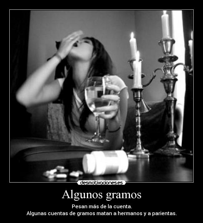 Algunos gramos - Pesan más de la cuenta.
Algunas cuentas de gramos matan a hermanos y a parientas.
