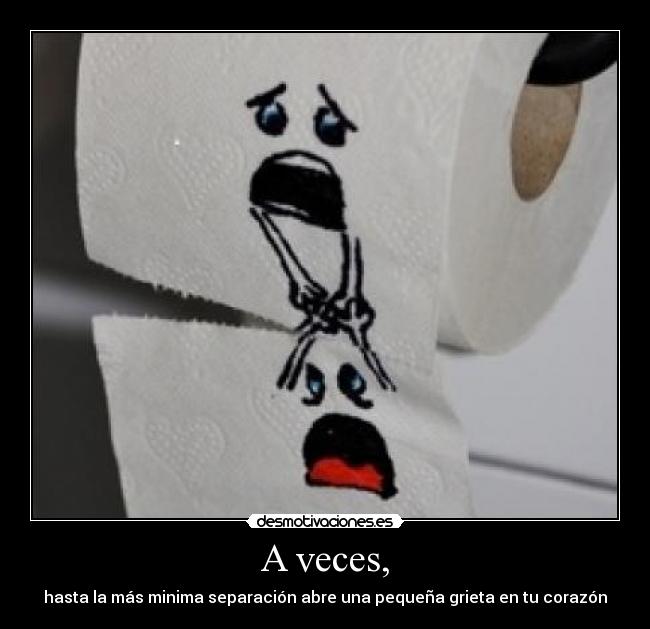 A veces, - hasta la más minima separación abre una pequeña grieta en tu corazón