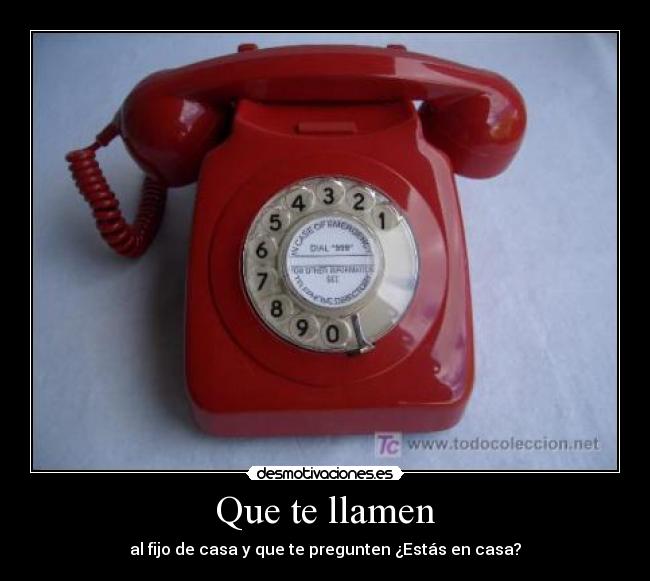 Que te llamen - al fijo de casa y que te pregunten ¿Estás en casa?
