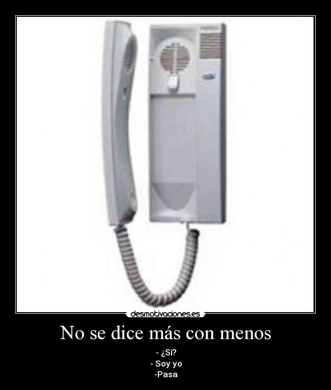 No se dice más con menos - - ¿Sí?
- Soy yo
-Pasa