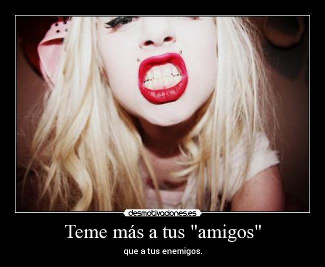 Teme más a tus amigos - que a tus enemigos.