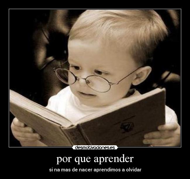 por que aprender - si na mas de nacer aprendimos a olvidar